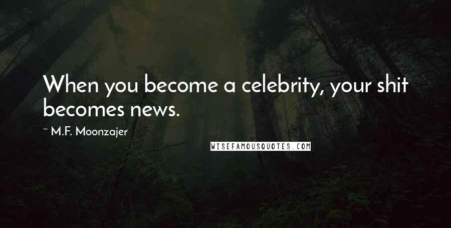 M.F. Moonzajer Quotes: When you become a celebrity, your shit becomes news.