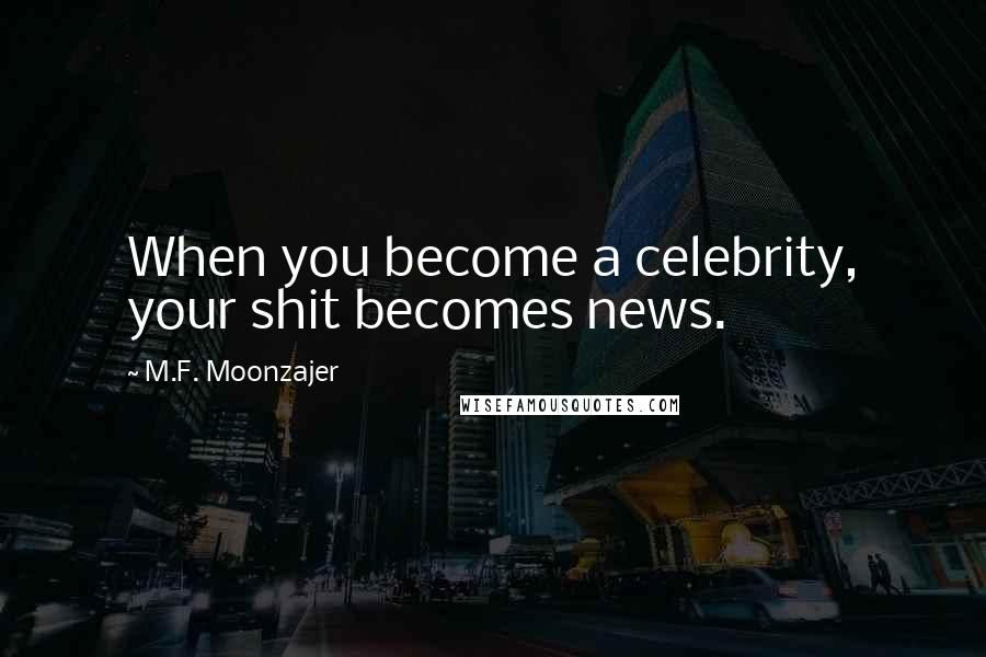 M.F. Moonzajer Quotes: When you become a celebrity, your shit becomes news.