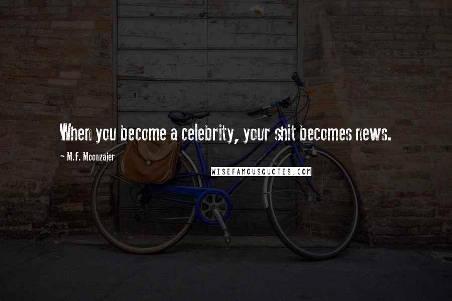 M.F. Moonzajer Quotes: When you become a celebrity, your shit becomes news.