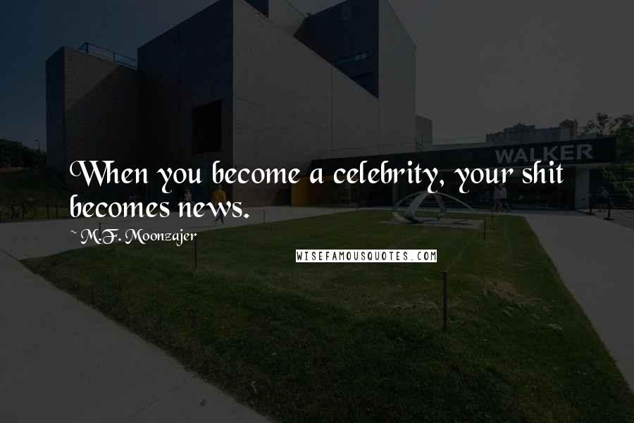 M.F. Moonzajer Quotes: When you become a celebrity, your shit becomes news.