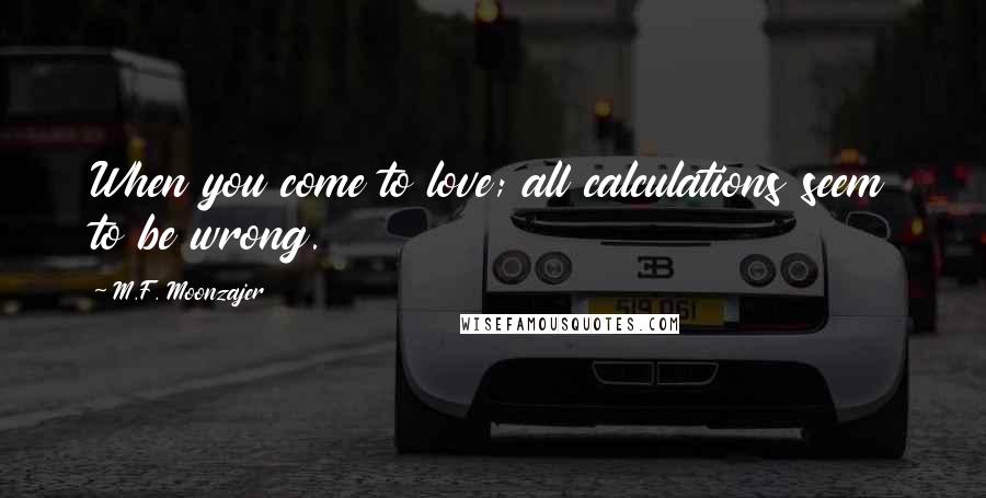 M.F. Moonzajer Quotes: When you come to love; all calculations seem to be wrong.