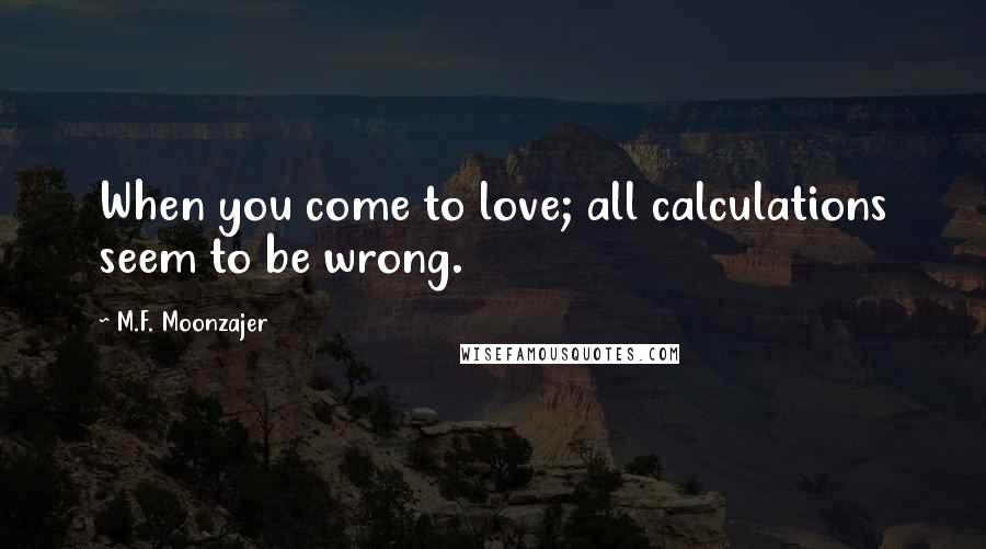 M.F. Moonzajer Quotes: When you come to love; all calculations seem to be wrong.
