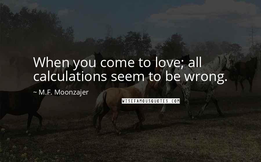 M.F. Moonzajer Quotes: When you come to love; all calculations seem to be wrong.