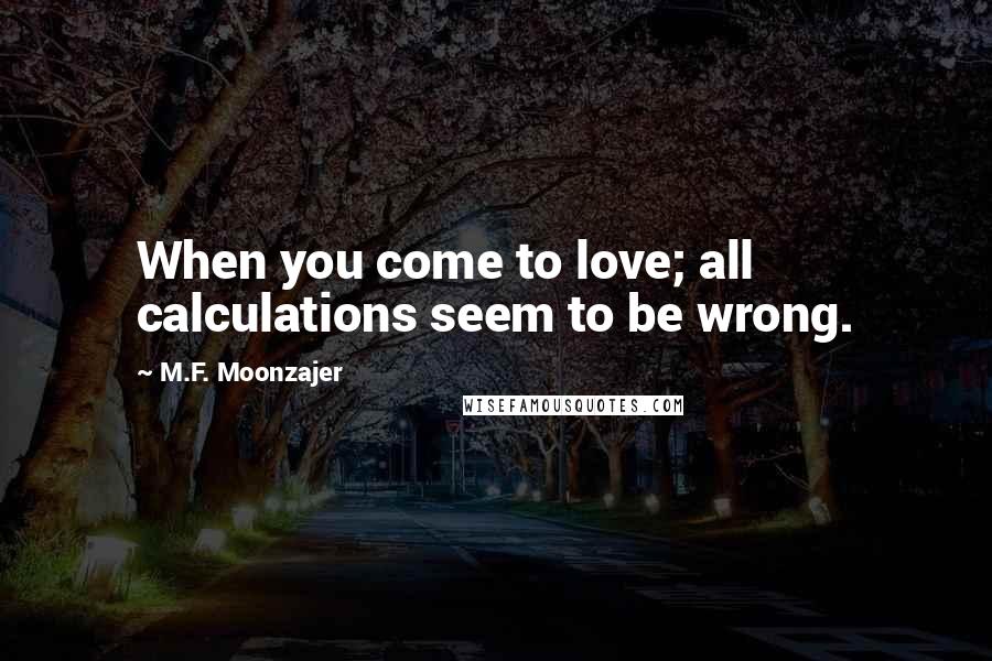 M.F. Moonzajer Quotes: When you come to love; all calculations seem to be wrong.
