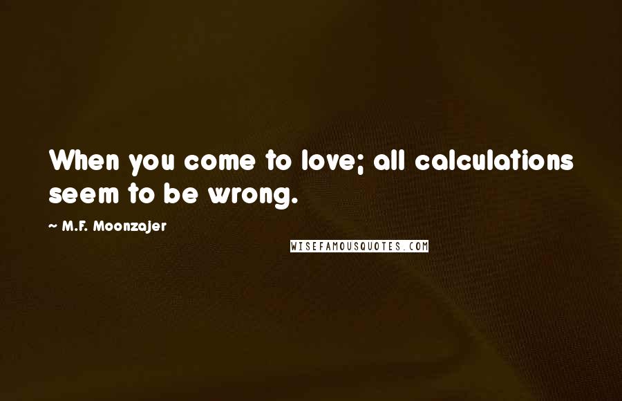M.F. Moonzajer Quotes: When you come to love; all calculations seem to be wrong.