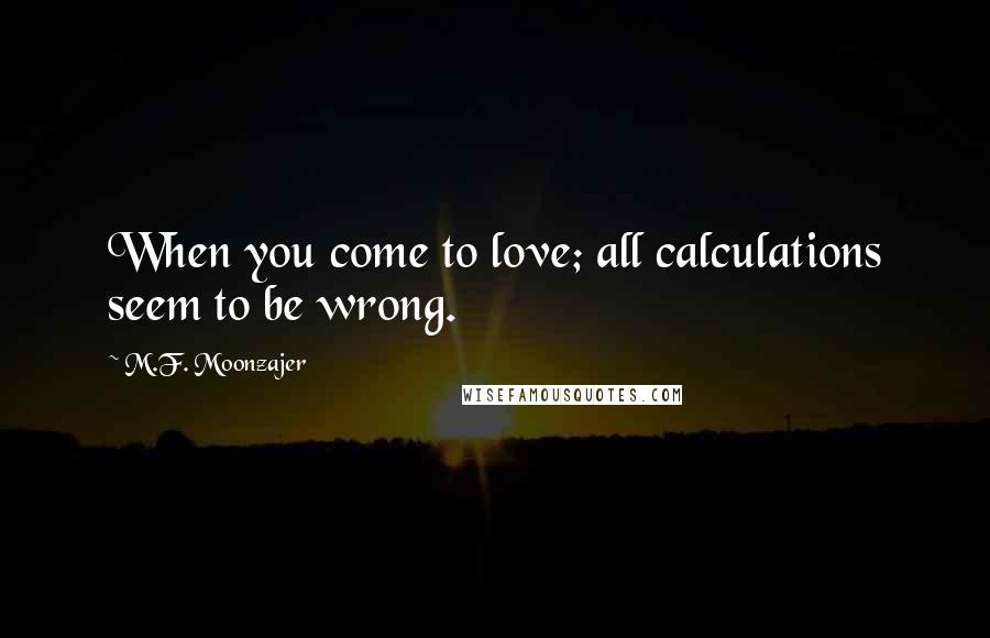 M.F. Moonzajer Quotes: When you come to love; all calculations seem to be wrong.