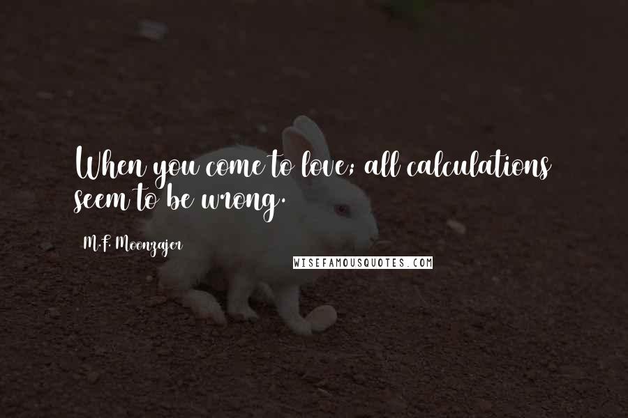 M.F. Moonzajer Quotes: When you come to love; all calculations seem to be wrong.