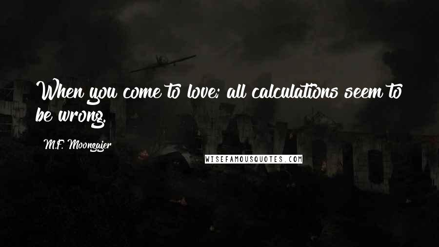 M.F. Moonzajer Quotes: When you come to love; all calculations seem to be wrong.