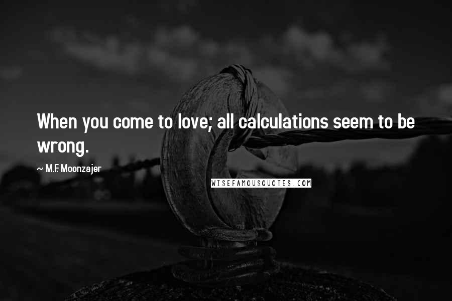 M.F. Moonzajer Quotes: When you come to love; all calculations seem to be wrong.
