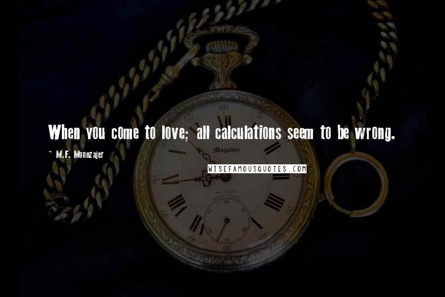 M.F. Moonzajer Quotes: When you come to love; all calculations seem to be wrong.