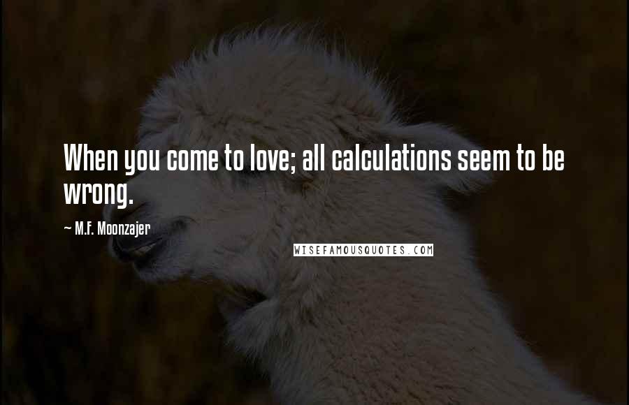 M.F. Moonzajer Quotes: When you come to love; all calculations seem to be wrong.