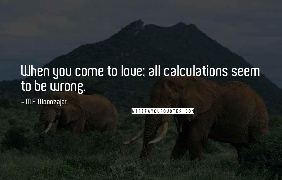 M.F. Moonzajer Quotes: When you come to love; all calculations seem to be wrong.