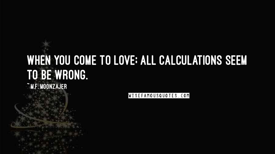 M.F. Moonzajer Quotes: When you come to love; all calculations seem to be wrong.