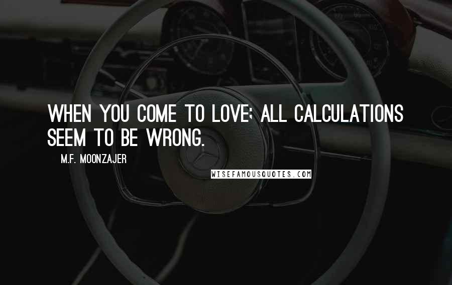 M.F. Moonzajer Quotes: When you come to love; all calculations seem to be wrong.