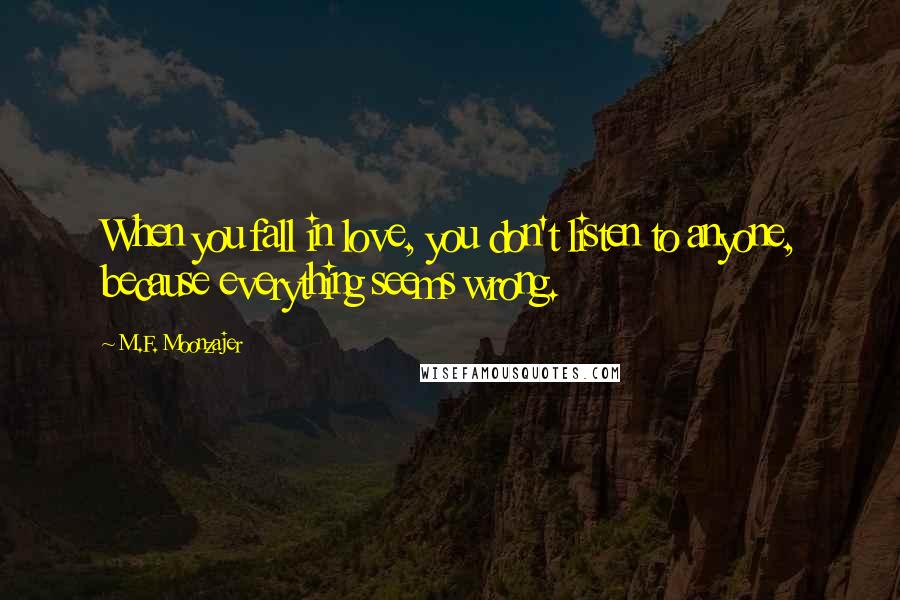 M.F. Moonzajer Quotes: When you fall in love, you don't listen to anyone, because everything seems wrong.