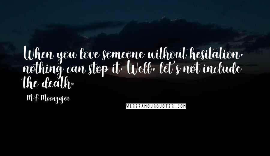 M.F. Moonzajer Quotes: When you love someone without hesitation, nothing can stop it. Well, let's not include the death.