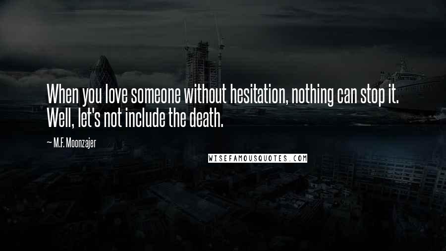 M.F. Moonzajer Quotes: When you love someone without hesitation, nothing can stop it. Well, let's not include the death.