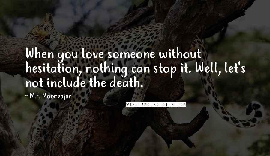 M.F. Moonzajer Quotes: When you love someone without hesitation, nothing can stop it. Well, let's not include the death.