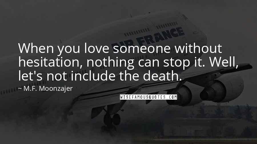 M.F. Moonzajer Quotes: When you love someone without hesitation, nothing can stop it. Well, let's not include the death.