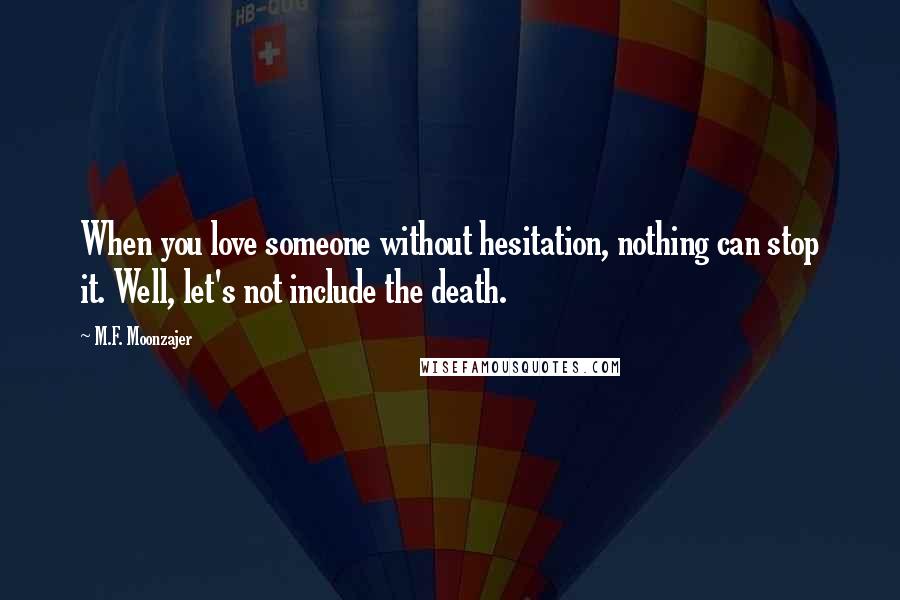 M.F. Moonzajer Quotes: When you love someone without hesitation, nothing can stop it. Well, let's not include the death.