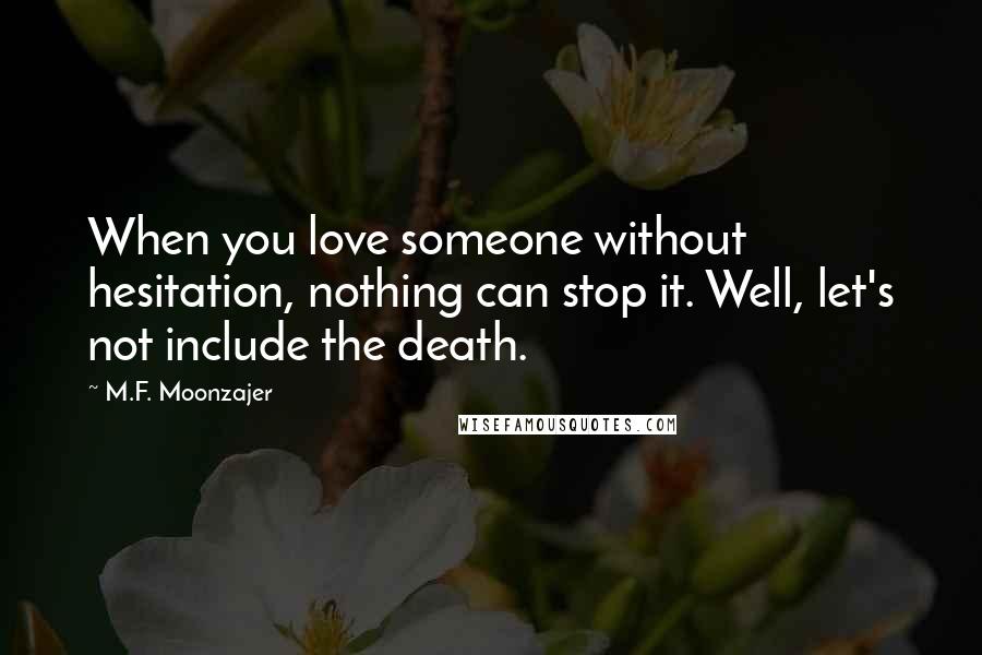 M.F. Moonzajer Quotes: When you love someone without hesitation, nothing can stop it. Well, let's not include the death.