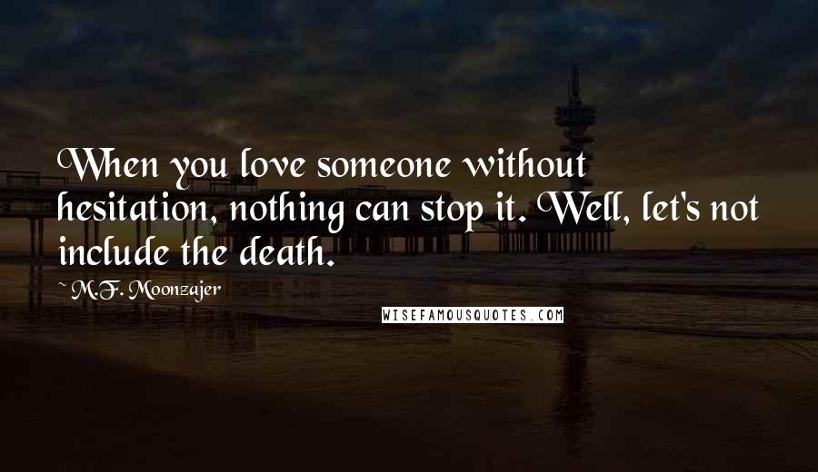 M.F. Moonzajer Quotes: When you love someone without hesitation, nothing can stop it. Well, let's not include the death.