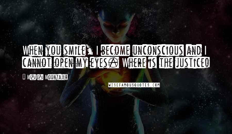 M.F. Moonzajer Quotes: When you smile, I become unconscious and I cannot open my eyes. Where is the justice!