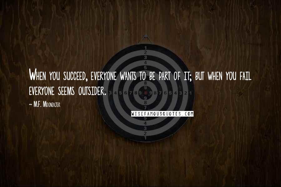 M.F. Moonzajer Quotes: When you succeed, everyone wants to be part of it; but when you fail everyone seems outsider.