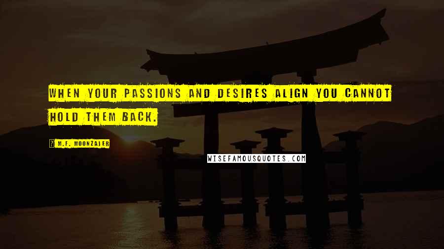 M.F. Moonzajer Quotes: When your passions and desires align you cannot hold them back.