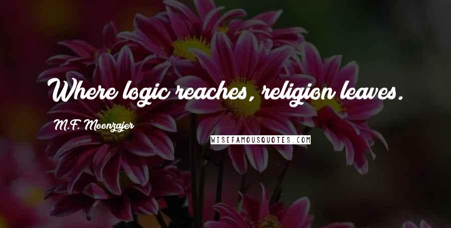 M.F. Moonzajer Quotes: Where logic reaches, religion leaves.