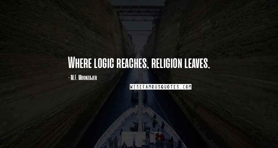 M.F. Moonzajer Quotes: Where logic reaches, religion leaves.