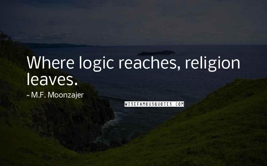 M.F. Moonzajer Quotes: Where logic reaches, religion leaves.