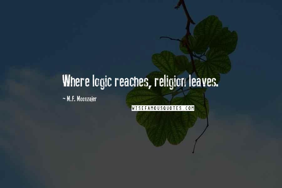 M.F. Moonzajer Quotes: Where logic reaches, religion leaves.