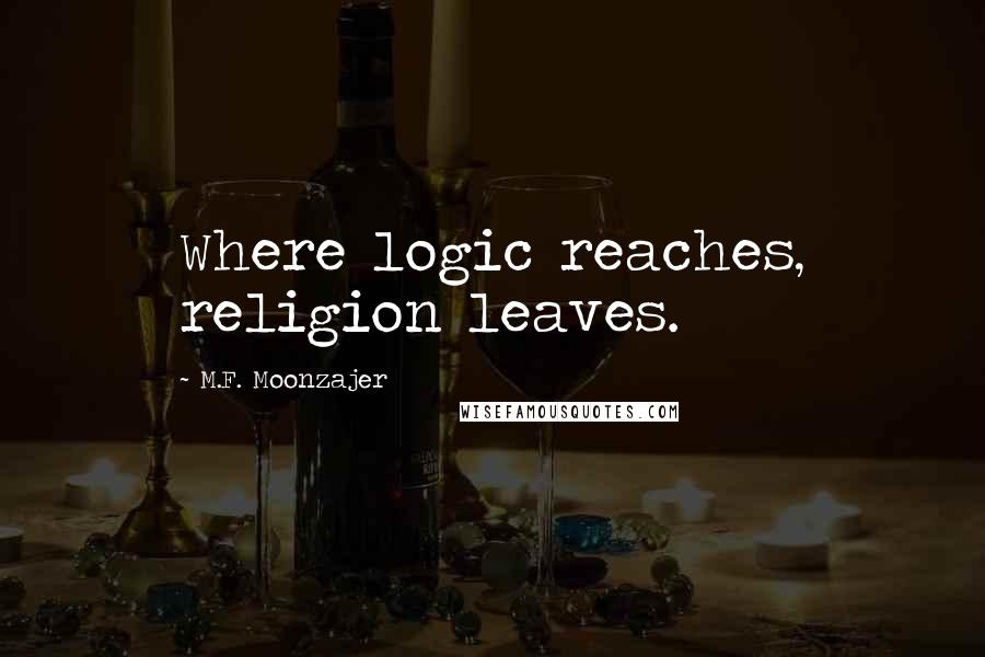 M.F. Moonzajer Quotes: Where logic reaches, religion leaves.