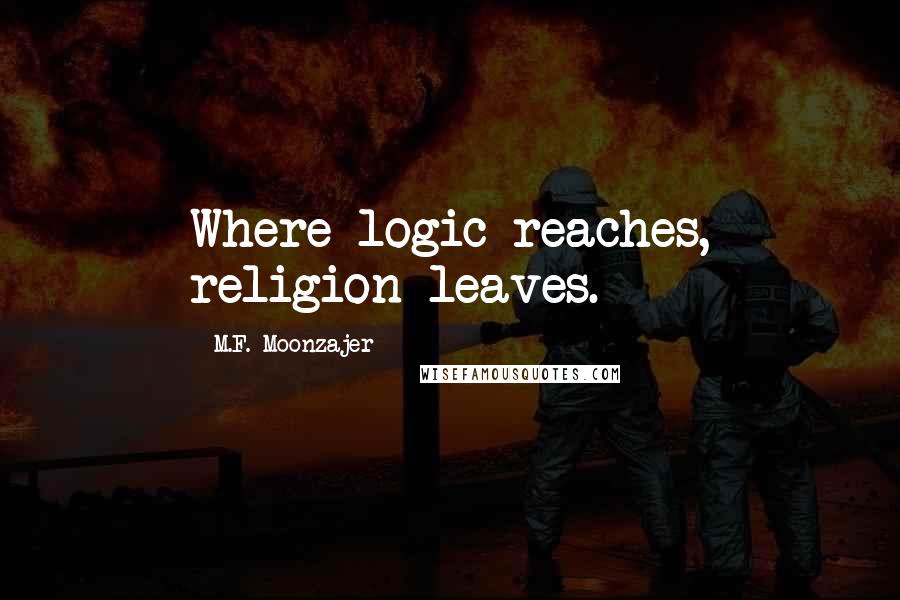 M.F. Moonzajer Quotes: Where logic reaches, religion leaves.