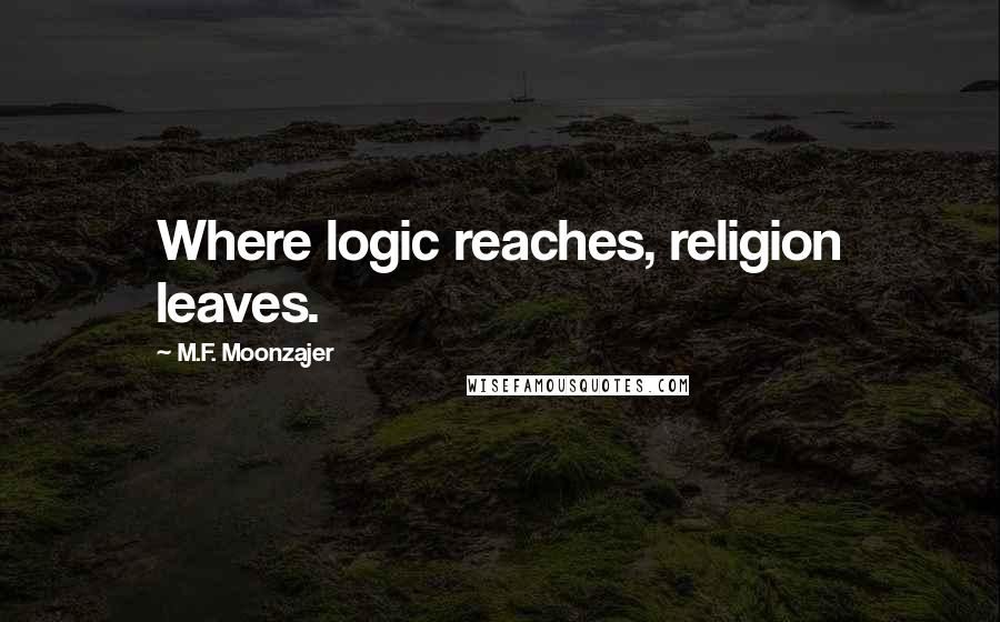 M.F. Moonzajer Quotes: Where logic reaches, religion leaves.