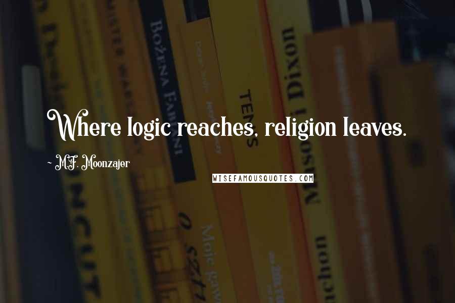 M.F. Moonzajer Quotes: Where logic reaches, religion leaves.