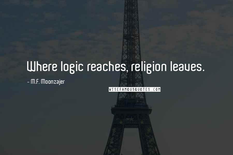 M.F. Moonzajer Quotes: Where logic reaches, religion leaves.