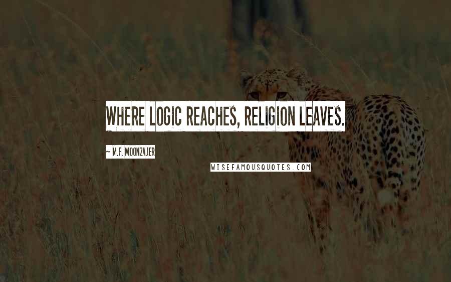 M.F. Moonzajer Quotes: Where logic reaches, religion leaves.