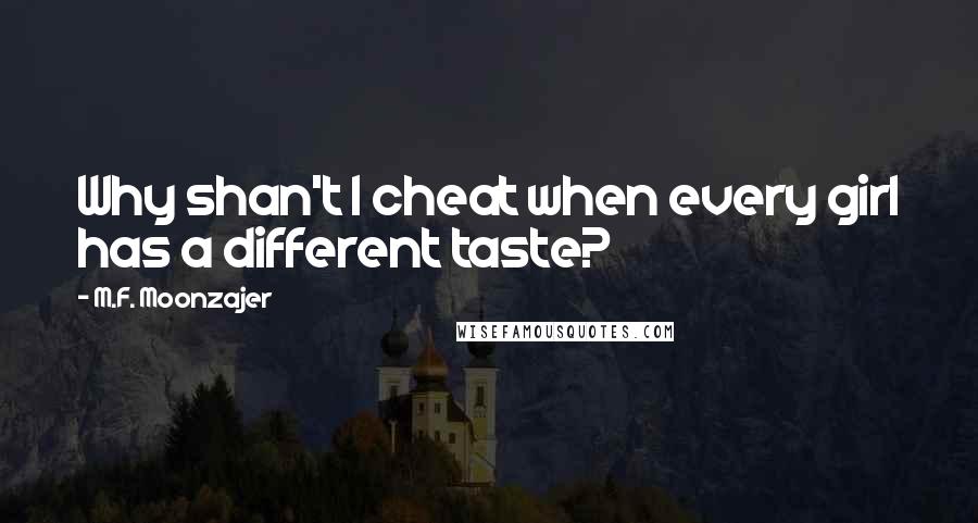 M.F. Moonzajer Quotes: Why shan't I cheat when every girl has a different taste?