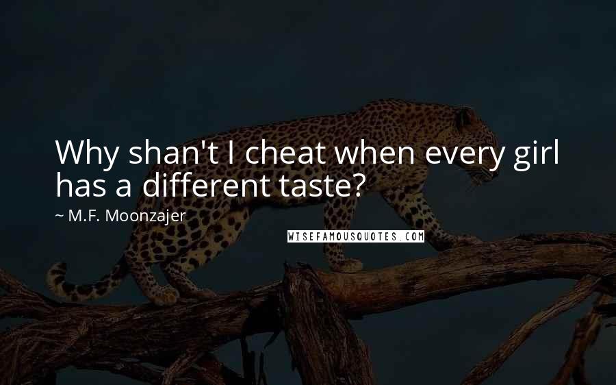 M.F. Moonzajer Quotes: Why shan't I cheat when every girl has a different taste?