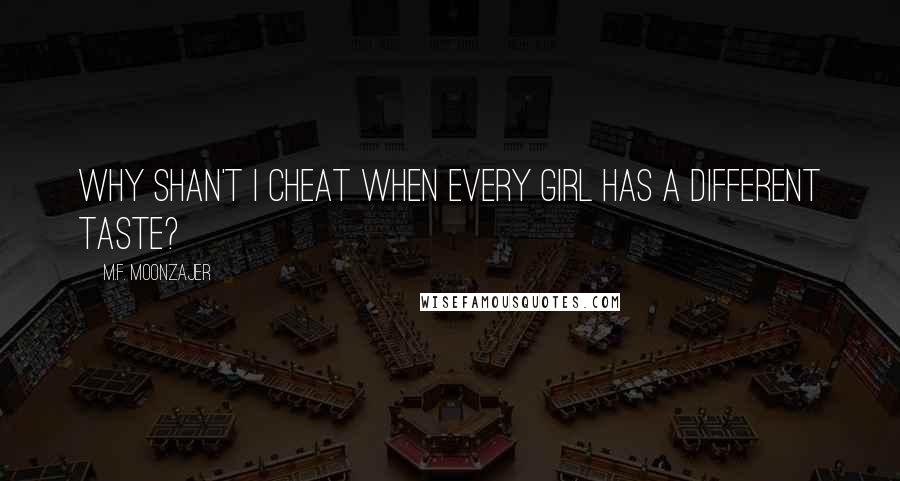 M.F. Moonzajer Quotes: Why shan't I cheat when every girl has a different taste?