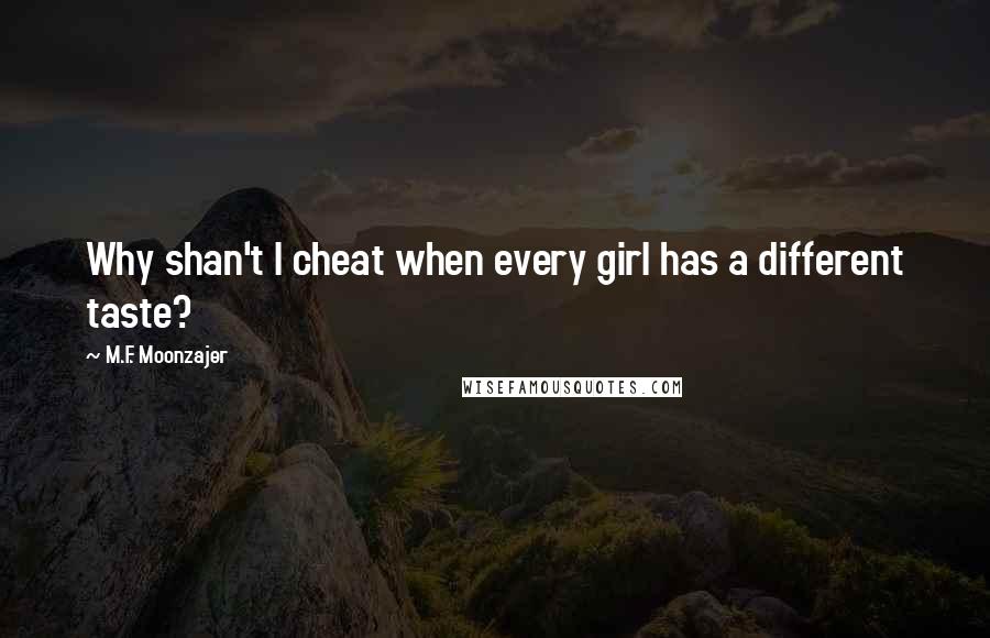 M.F. Moonzajer Quotes: Why shan't I cheat when every girl has a different taste?