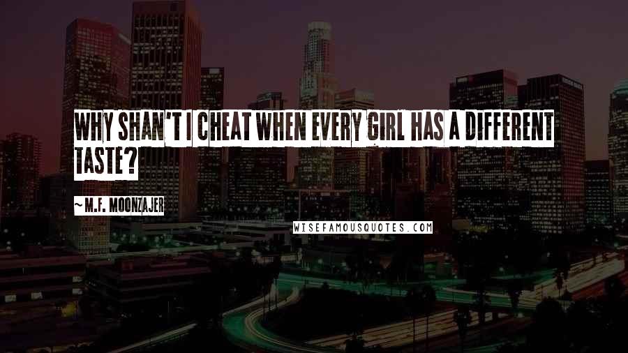 M.F. Moonzajer Quotes: Why shan't I cheat when every girl has a different taste?