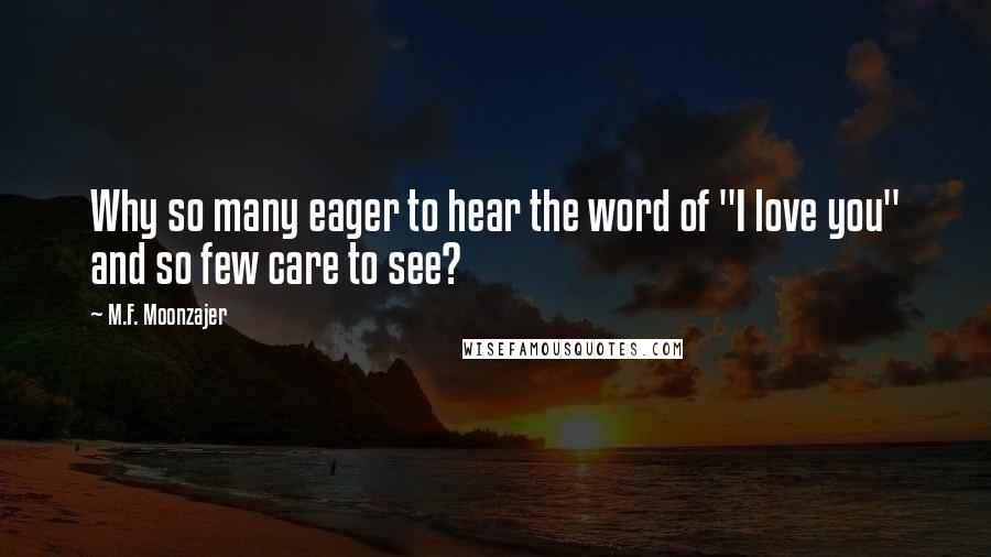 M.F. Moonzajer Quotes: Why so many eager to hear the word of "I love you" and so few care to see?