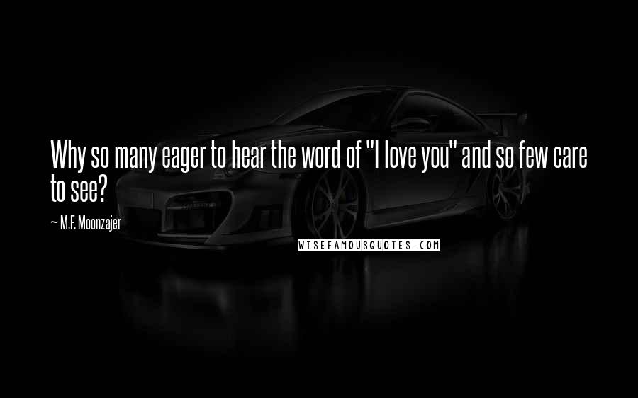 M.F. Moonzajer Quotes: Why so many eager to hear the word of "I love you" and so few care to see?