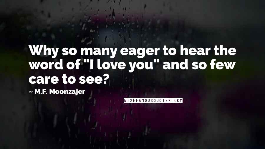 M.F. Moonzajer Quotes: Why so many eager to hear the word of "I love you" and so few care to see?