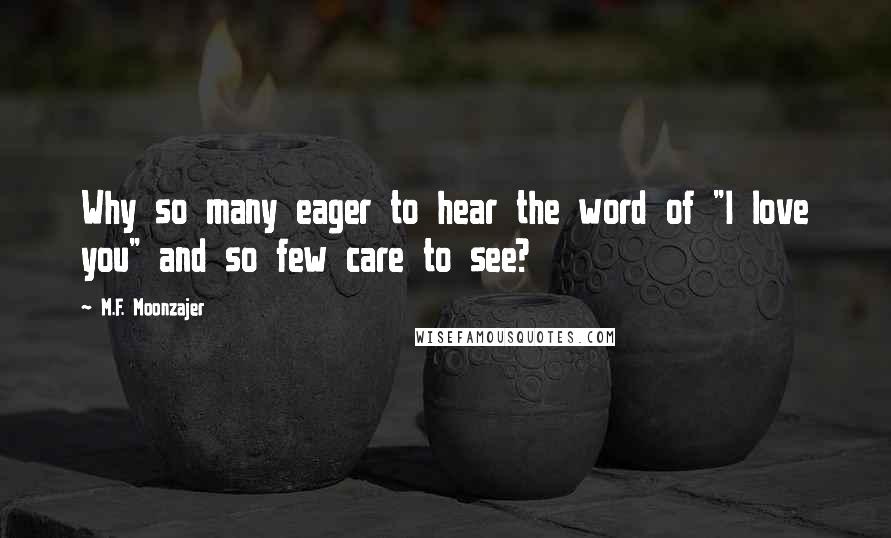 M.F. Moonzajer Quotes: Why so many eager to hear the word of "I love you" and so few care to see?