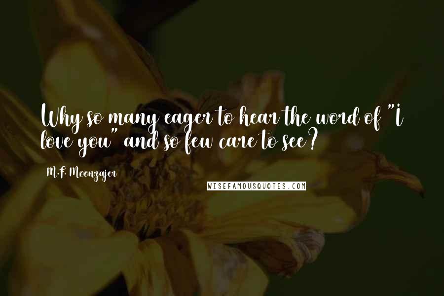 M.F. Moonzajer Quotes: Why so many eager to hear the word of "I love you" and so few care to see?