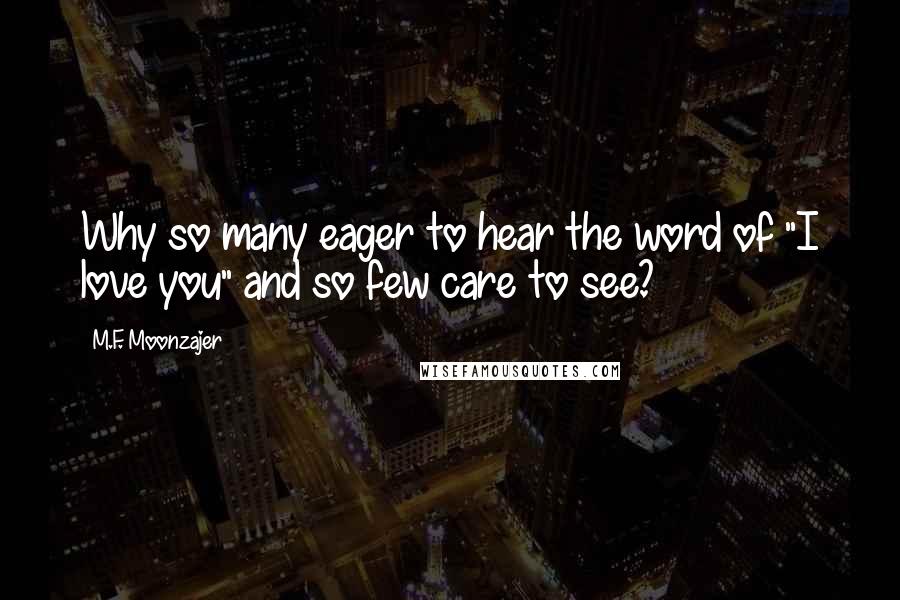 M.F. Moonzajer Quotes: Why so many eager to hear the word of "I love you" and so few care to see?